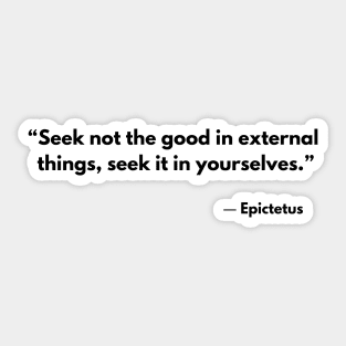 “Seek not the good in external things;seek it in yourselves.” Epictetus Sticker